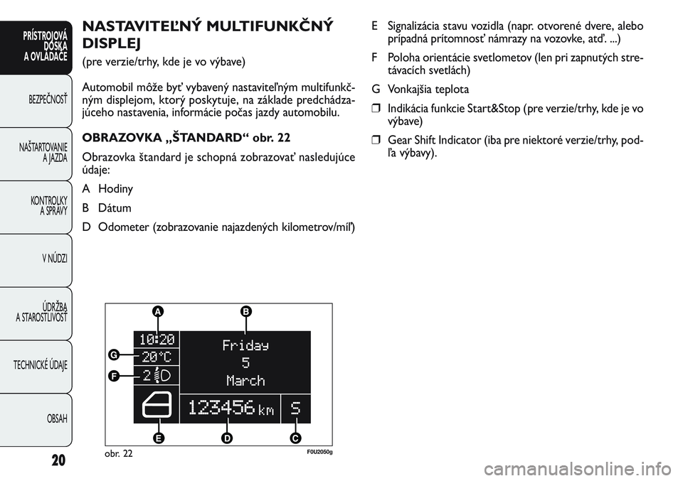 FIAT PUNTO 2011 Návod na použitie a údržbu (in Slovak) 20
PRÍSTROJOVÁ
DOSKA
A OVLÁDAČE
BEZPEČNOSŤ
NAŠTARTOVANIE
A JAZDA
KONTROLKY
A SPRÁVY
V NÚDZI
ÚDRŽBA
A STAROSTLIVOSŤ
TECHNICKÉ ÚDAJE
OBSAH
NASTAVITEĽNÝ MULTIFUNKČNÝ
DISPLEJ
(pre ve FIAT PUNTO 2011 Návod na použitie a údržbu (in Slovak) 20
PRÍSTROJOVÁ
DOSKA
A OVLÁDAČE
BEZPEČNOSŤ
NAŠTARTOVANIE
A JAZDA
KONTROLKY
A SPRÁVY
V NÚDZI
ÚDRŽBA
A STAROSTLIVOSŤ
TECHNICKÉ ÚDAJE
OBSAH
NASTAVITEĽNÝ MULTIFUNKČNÝ
DISPLEJ
(pre ve