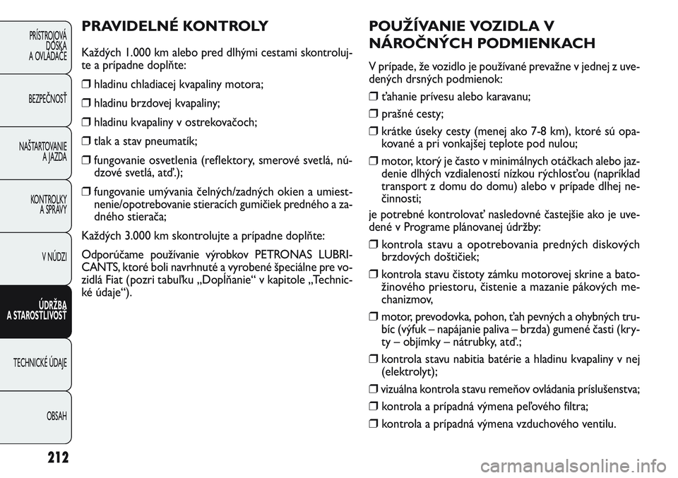 FIAT PUNTO 2011 Návod na použitie a údržbu (in Slovak) POUŽÍVANIE VOZIDLA V
NÁROČNÝCH PODMIENKACH
V prípade, že vozidlo je používané prevažne v jednej z uve-
dených drsných podmienok:
❒ ťahanie prívesu alebo karavanu;
❒ prašné cesty;
FIAT PUNTO 2011 Návod na použitie a údržbu (in Slovak) POUŽÍVANIE VOZIDLA V
NÁROČNÝCH PODMIENKACH
V prípade, že vozidlo je používané prevažne v jednej z uve-
dených drsných podmienok:
❒ ťahanie prívesu alebo karavanu;
❒ prašné cesty;
