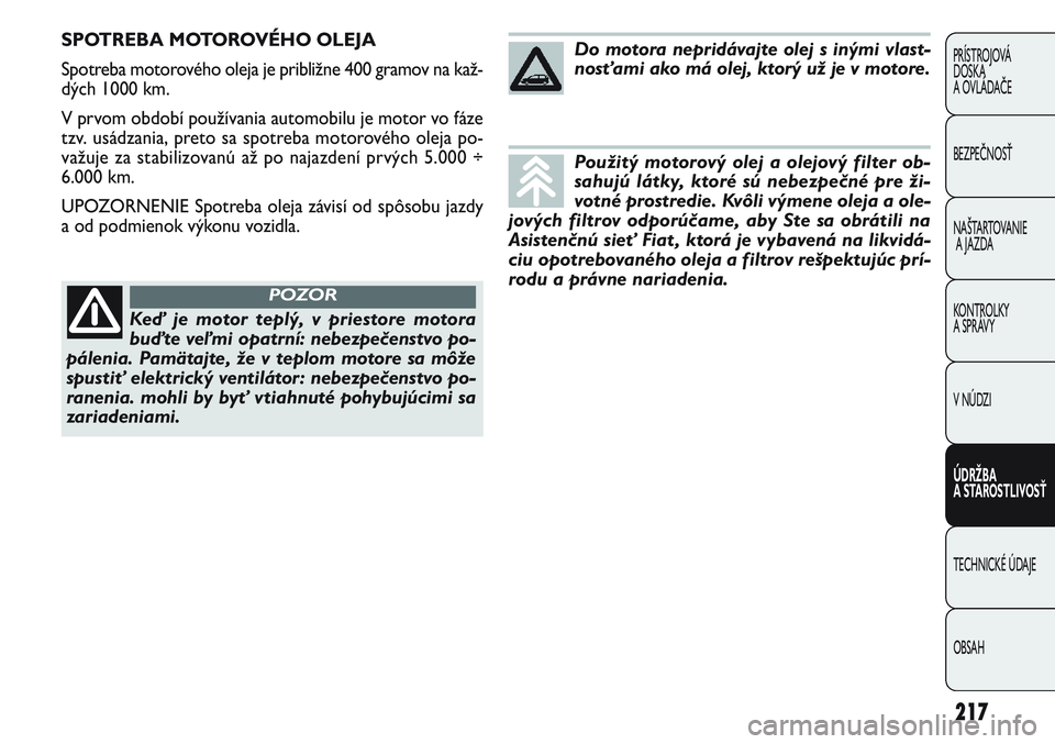 FIAT PUNTO 2011 Návod na použitie a údržbu (in Slovak) 217
PRÍSTROJOVÁ
DOSKA
A OVLÁDAČE
BEZPEČNOSŤ
NAŠTARTOVANIE
A JAZDA
KONTROLKY
A SPRÁVY
V NÚDZI
ÚDRŽBA
A STAROSTLIVOSŤ
TECHNICKÉ ÚDAJE
OBSAH
SPOTREBA MOTOROVÉHO OLEJA
Spotreba motorovéh FIAT PUNTO 2011 Návod na použitie a údržbu (in Slovak) 217
PRÍSTROJOVÁ
DOSKA
A OVLÁDAČE
BEZPEČNOSŤ
NAŠTARTOVANIE
A JAZDA
KONTROLKY
A SPRÁVY
V NÚDZI
ÚDRŽBA
A STAROSTLIVOSŤ
TECHNICKÉ ÚDAJE
OBSAH
SPOTREBA MOTOROVÉHO OLEJA
Spotreba motorovéh