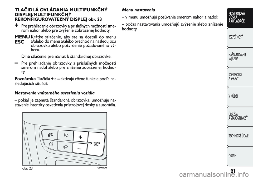 FIAT PUNTO 2011 Návod na použitie a údržbu (in Slovak) 21
PRÍSTROJOVÁ
DOSKA
A OVLÁDAČE
BEZPEČNOSŤ
NAŠTARTOVANIE
A JAZDA
KONTROLKY
A SPRÁVY
V NÚDZI
ÚDRŽBA
A STAROSTLIVOSŤ
TECHNICKÉ ÚDAJE
OBSAH
TLAČIDLÁ OVLÁDANIA MULTIFUNKČNÝ
DISPLEJ/M FIAT PUNTO 2011 Návod na použitie a údržbu (in Slovak) 21
PRÍSTROJOVÁ
DOSKA
A OVLÁDAČE
BEZPEČNOSŤ
NAŠTARTOVANIE
A JAZDA
KONTROLKY
A SPRÁVY
V NÚDZI
ÚDRŽBA
A STAROSTLIVOSŤ
TECHNICKÉ ÚDAJE
OBSAH
TLAČIDLÁ OVLÁDANIA MULTIFUNKČNÝ
DISPLEJ/M