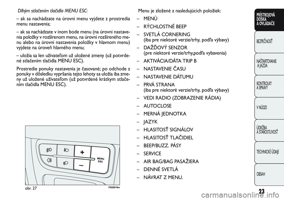 FIAT PUNTO 2011 Návod na použitie a údržbu (in Slovak) 23
PRÍSTROJOVÁ
DOSKA
A OVLÁDAČE
BEZPEČNOSŤ
NAŠTARTOVANIE
A JAZDA
KONTROLKY
A SPRÁVY
V NÚDZI
ÚDRŽBA
A STAROSTLIVOSŤ
TECHNICKÉ ÚDAJE
OBSAH
Dlhým stlačením tlačidla MENU ESC:
– ak s FIAT PUNTO 2011 Návod na použitie a údržbu (in Slovak) 23
PRÍSTROJOVÁ
DOSKA
A OVLÁDAČE
BEZPEČNOSŤ
NAŠTARTOVANIE
A JAZDA
KONTROLKY
A SPRÁVY
V NÚDZI
ÚDRŽBA
A STAROSTLIVOSŤ
TECHNICKÉ ÚDAJE
OBSAH
Dlhým stlačením tlačidla MENU ESC:
– ak s