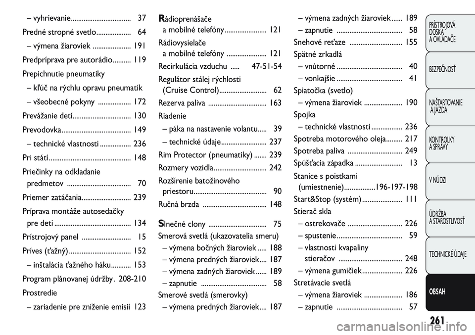 FIAT PUNTO 2011 Návod na použitie a údržbu (in Slovak) 261
PRÍSTROJOVÁ
DOSKA
A OVLÁDAČE
BEZPEČNOSŤ
NAŠTARTOVANIE
A JAZDA
KONTROLKY
A SPRÁVY
V NÚDZI
ÚDRŽBA
A STAROSTLIVOSŤ
TECHNICKÉ ÚDAJE
OBSAH
– vyhrievanie............................... FIAT PUNTO 2011 Návod na použitie a údržbu (in Slovak) 261
PRÍSTROJOVÁ
DOSKA
A OVLÁDAČE
BEZPEČNOSŤ
NAŠTARTOVANIE
A JAZDA
KONTROLKY
A SPRÁVY
V NÚDZI
ÚDRŽBA
A STAROSTLIVOSŤ
TECHNICKÉ ÚDAJE
OBSAH
– vyhrievanie...............................