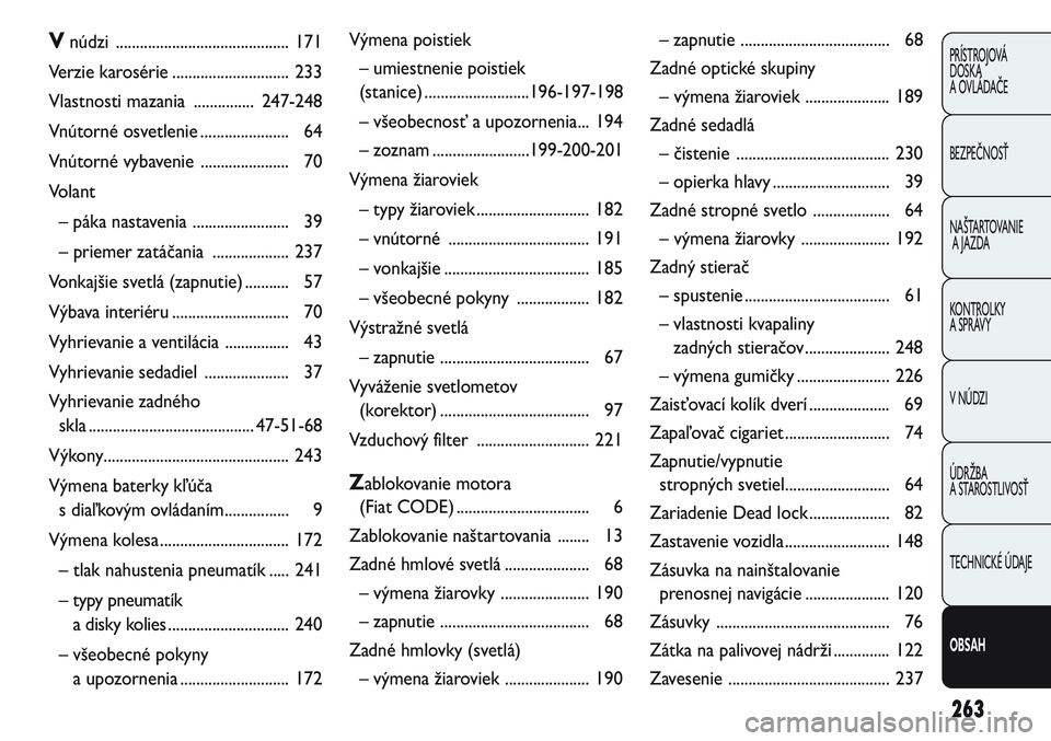FIAT PUNTO 2011 Návod na použitie a údržbu (in Slovak) 263
PRÍSTROJOVÁ
DOSKA
A OVLÁDAČE
BEZPEČNOSŤ
NAŠTARTOVANIE
A JAZDA
KONTROLKY
A SPRÁVY
V NÚDZI
ÚDRŽBA
A STAROSTLIVOSŤ
TECHNICKÉ ÚDAJE
OBSAH
Vnúdzi ...................................... FIAT PUNTO 2011 Návod na použitie a údržbu (in Slovak) 263
PRÍSTROJOVÁ
DOSKA
A OVLÁDAČE
BEZPEČNOSŤ
NAŠTARTOVANIE
A JAZDA
KONTROLKY
A SPRÁVY
V NÚDZI
ÚDRŽBA
A STAROSTLIVOSŤ
TECHNICKÉ ÚDAJE
OBSAH
Vnúdzi ......................................