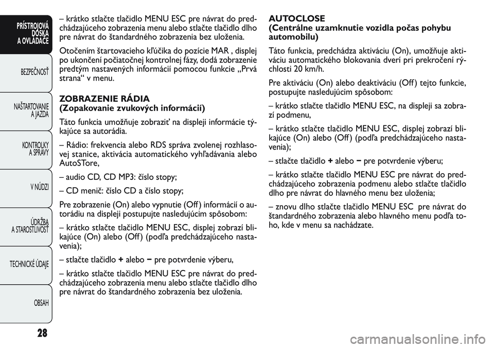 FIAT PUNTO 2011 Návod na použitie a údržbu (in Slovak) AUTOCLOSE
(Centrálne uzamknutie vozidla počas pohybu
automobilu)
Táto funkcia, predchádza aktiváciu (On), umožňuje akti-
váciu automatického blokovania dverí pri prekročení rý-
chlosti 2 FIAT PUNTO 2011 Návod na použitie a údržbu (in Slovak) AUTOCLOSE
(Centrálne uzamknutie vozidla počas pohybu
automobilu)
Táto funkcia, predchádza aktiváciu (On), umožňuje akti-
váciu automatického blokovania dverí pri prekročení rý-
chlosti 2