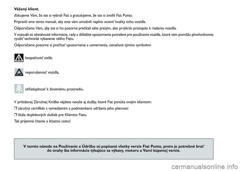 FIAT PUNTO 2011  Návod na použitie a údržbu (in Slovak) Vážený klient,
ďakujeme Vám, že ste si vybrali Fiat a gratulujeme, že ste si zvolili Fiat Punto.
Pripravili sme tento manuál, aby sme vám umožnili naplno oceniť kvality toho vozidla.
Odpor�