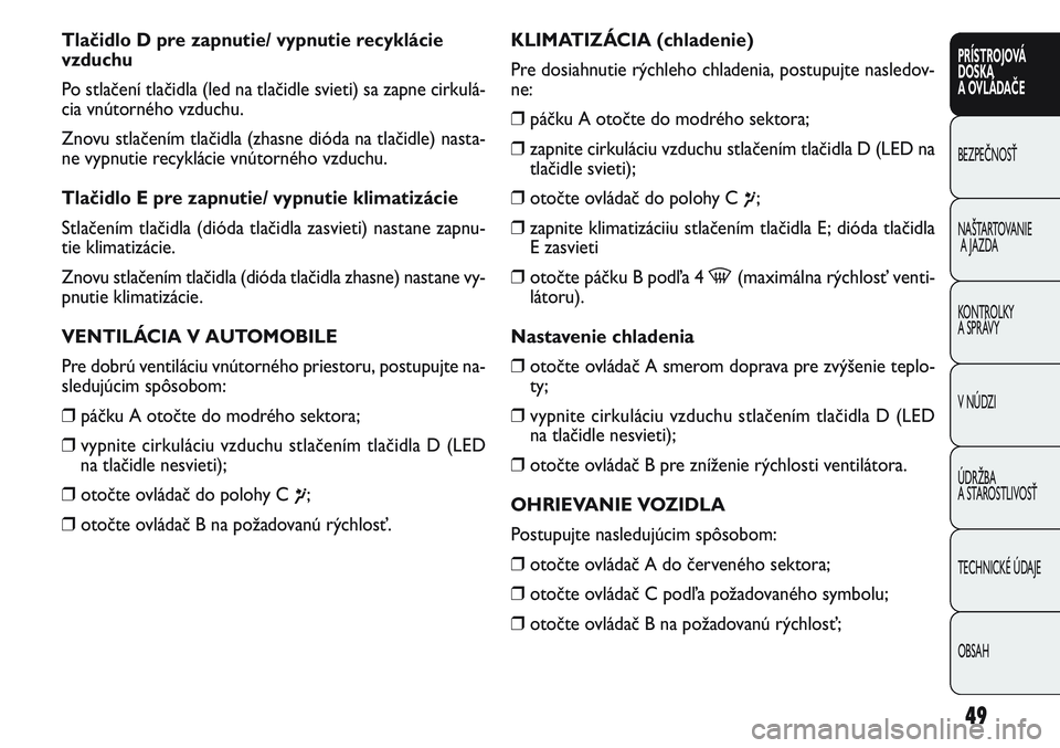 FIAT PUNTO 2011 Návod na použitie a údržbu (in Slovak) Tlačidlo D pre zapnutie/ vypnutie recyklácie
vzduchu
Po stlačení tlačidla (led na tlačidle svieti) sa zapne cirkulá-
cia vnútorného vzduchu.
Znovu stlačením tlačidla (zhasne dióda na tla FIAT PUNTO 2011 Návod na použitie a údržbu (in Slovak) Tlačidlo D pre zapnutie/ vypnutie recyklácie
vzduchu
Po stlačení tlačidla (led na tlačidle svieti) sa zapne cirkulá-
cia vnútorného vzduchu.
Znovu stlačením tlačidla (zhasne dióda na tla