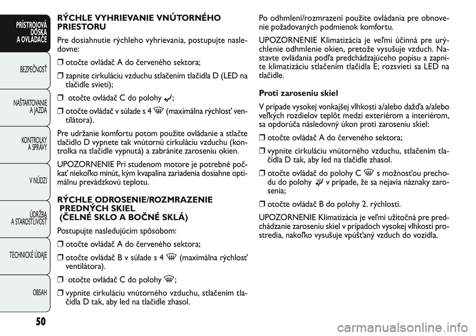 FIAT PUNTO 2011 Návod na použitie a údržbu (in Slovak) RÝCHLE VYHRIEVANIE VNÚTORNÉHO
PRIESTORU
Pre dosiahnutie rýchleho vyhrievania, postupujte nasle-
dovne:
❒otočte ovládač A do červeného sektora;
❒zapnite cirkuláciu vzduchu stlačením tla FIAT PUNTO 2011 Návod na použitie a údržbu (in Slovak) RÝCHLE VYHRIEVANIE VNÚTORNÉHO
PRIESTORU
Pre dosiahnutie rýchleho vyhrievania, postupujte nasle-
dovne:
❒otočte ovládač A do červeného sektora;
❒zapnite cirkuláciu vzduchu stlačením tla
