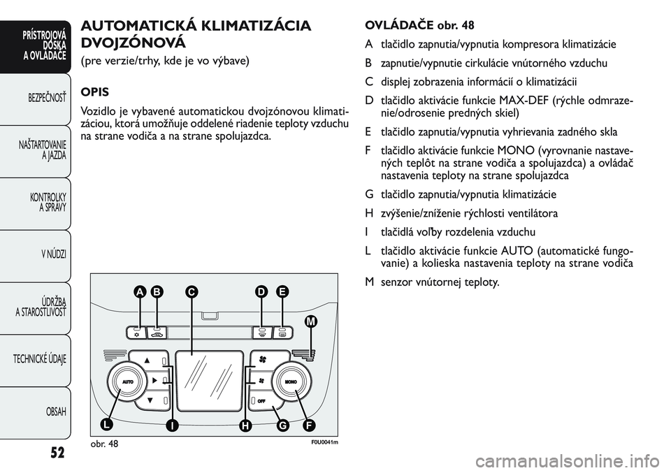 FIAT PUNTO 2011 Návod na použitie a údržbu (in Slovak) OVLÁDAČE obr. 48
A tlačidlo zapnutia/vypnutia kompresora klimatizácie
B zapnutie/vypnutie cirkulácie vnútorného vzduchu
C displej zobrazenia informácií o klimatizácii
D tlačidlo aktivácie FIAT PUNTO 2011 Návod na použitie a údržbu (in Slovak) OVLÁDAČE obr. 48
A tlačidlo zapnutia/vypnutia kompresora klimatizácie
B zapnutie/vypnutie cirkulácie vnútorného vzduchu
C displej zobrazenia informácií o klimatizácii
D tlačidlo aktivácie