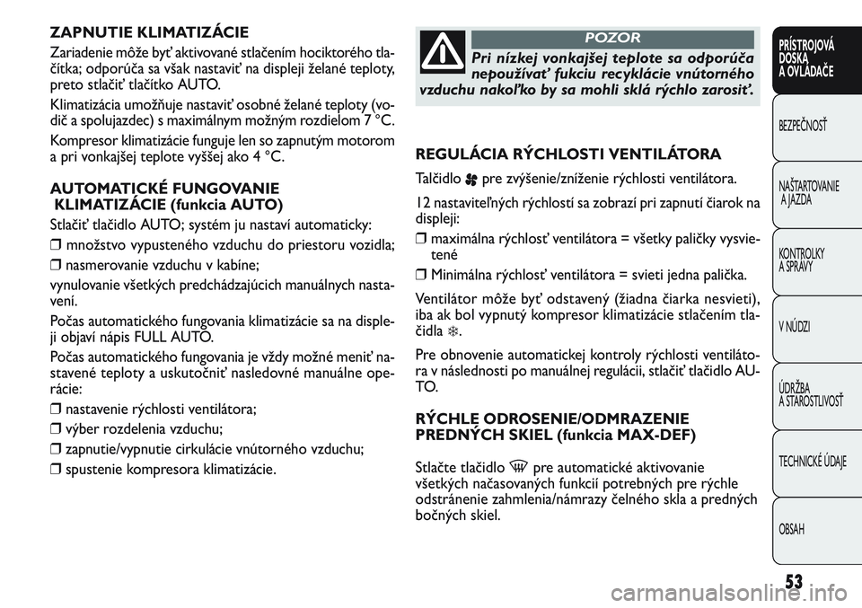 FIAT PUNTO 2011 Návod na použitie a údržbu (in Slovak) ZAPNUTIE KLIMATIZÁCIE
Zariadenie môže byť aktivované stlačením hociktorého tla-
čítka; odporúča sa však nastaviť na displeji želané teploty,
preto stlačiť tlačítko AUTO.
Klimatizá FIAT PUNTO 2011 Návod na použitie a údržbu (in Slovak) ZAPNUTIE KLIMATIZÁCIE
Zariadenie môže byť aktivované stlačením hociktorého tla-
čítka; odporúča sa však nastaviť na displeji želané teploty,
preto stlačiť tlačítko AUTO.
Klimatizá