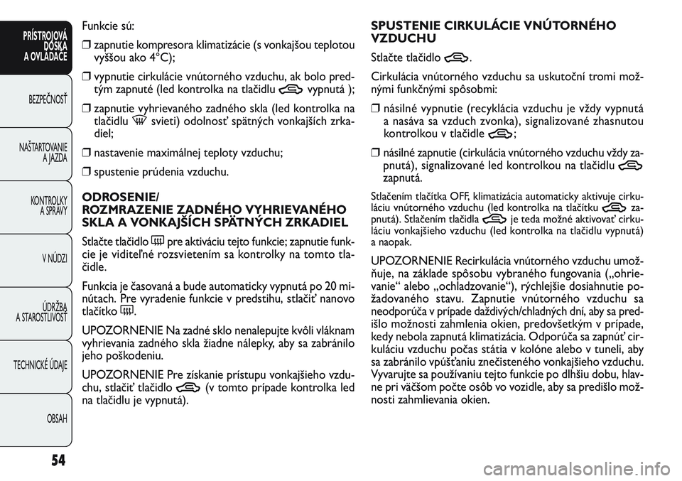 FIAT PUNTO 2011 Návod na použitie a údržbu (in Slovak) Funkcie sú:
❒zapnutie kompresora klimatizácie (s vonkajšou teplotou
vyššou ako 4°C);
❒vypnutie cirkulácie vnútorného vzduchu, ak bolo pred-
tým zapnuté (led kontrolka na tlačidlu
Tvyp FIAT PUNTO 2011 Návod na použitie a údržbu (in Slovak) Funkcie sú:
❒zapnutie kompresora klimatizácie (s vonkajšou teplotou
vyššou ako 4°C);
❒vypnutie cirkulácie vnútorného vzduchu, ak bolo pred-
tým zapnuté (led kontrolka na tlačidlu
Tvyp