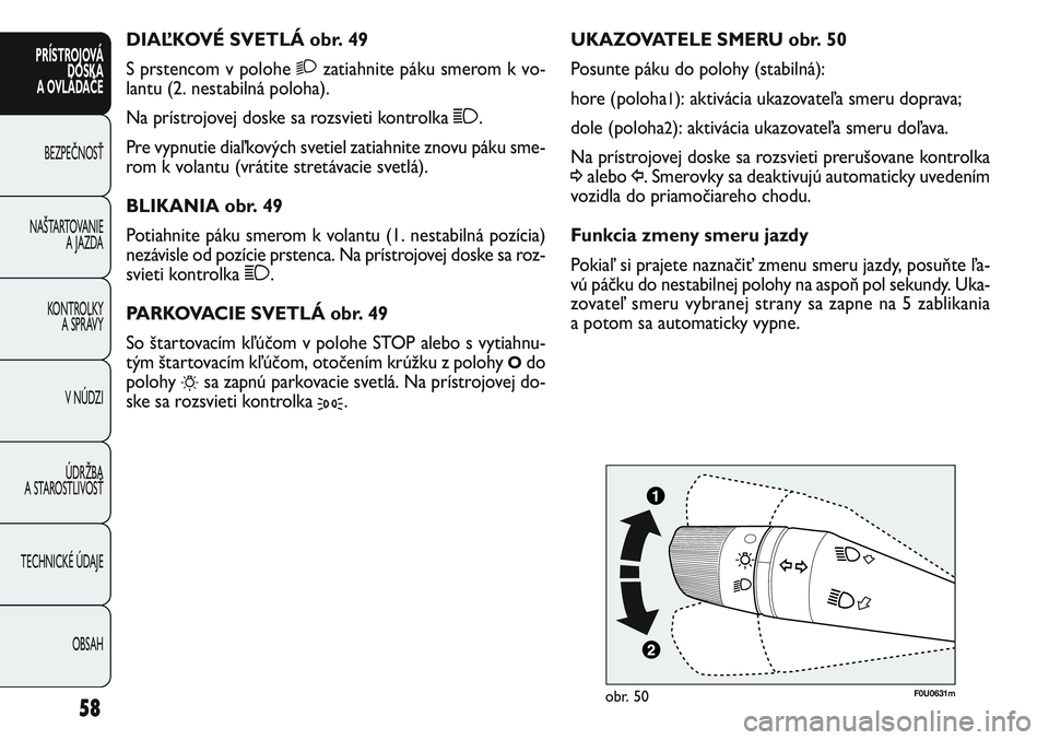 FIAT PUNTO 2011 Návod na použitie a údržbu (in Slovak) UKAZOVATELE SMERU obr. 50
Posunte páku do polohy (stabilná):
hore (poloha
1): aktivácia ukazovateľa smeru doprava;
dole (poloha
2): aktivácia ukazovateľa smeru doľava.
Na prístrojovej doske s FIAT PUNTO 2011 Návod na použitie a údržbu (in Slovak) UKAZOVATELE SMERU obr. 50
Posunte páku do polohy (stabilná):
hore (poloha
1): aktivácia ukazovateľa smeru doprava;
dole (poloha
2): aktivácia ukazovateľa smeru doľava.
Na prístrojovej doske s