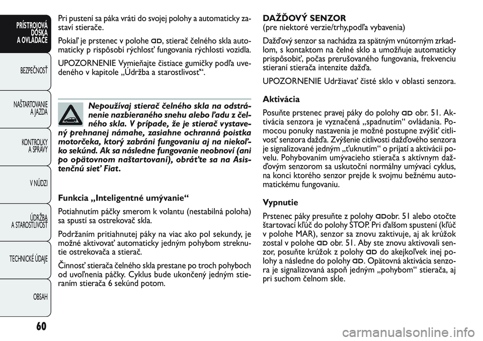FIAT PUNTO 2011 Návod na použitie a údržbu (in Slovak) Funkcia „Inteligentné umývanie“
Potiahnutím páčky smerom k volantu (nestabilná poloha)
sa spustí sa ostrekovač skla.
Podržaním pritiahnutej páky na viac ako pol sekundy, je
možné akti FIAT PUNTO 2011 Návod na použitie a údržbu (in Slovak) Funkcia „Inteligentné umývanie“
Potiahnutím páčky smerom k volantu (nestabilná poloha)
sa spustí sa ostrekovač skla.
Podržaním pritiahnutej páky na viac ako pol sekundy, je
možné akti