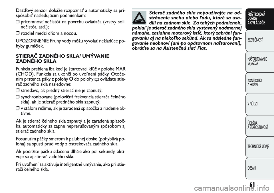 FIAT PUNTO 2011 Návod na použitie a údržbu (in Slovak) Stierač zadného skla nepoužívajte na od-
stránenie snehu alebo ľadu, ktoré sa usa-
dili na zadnom skle. Za takých podmienok,
pokiaľ je stierač zadného skla vystavený nadmernej
námahe, zas FIAT PUNTO 2011 Návod na použitie a údržbu (in Slovak) Stierač zadného skla nepoužívajte na od-
stránenie snehu alebo ľadu, ktoré sa usa-
dili na zadnom skle. Za takých podmienok,
pokiaľ je stierač zadného skla vystavený nadmernej
námahe, zas