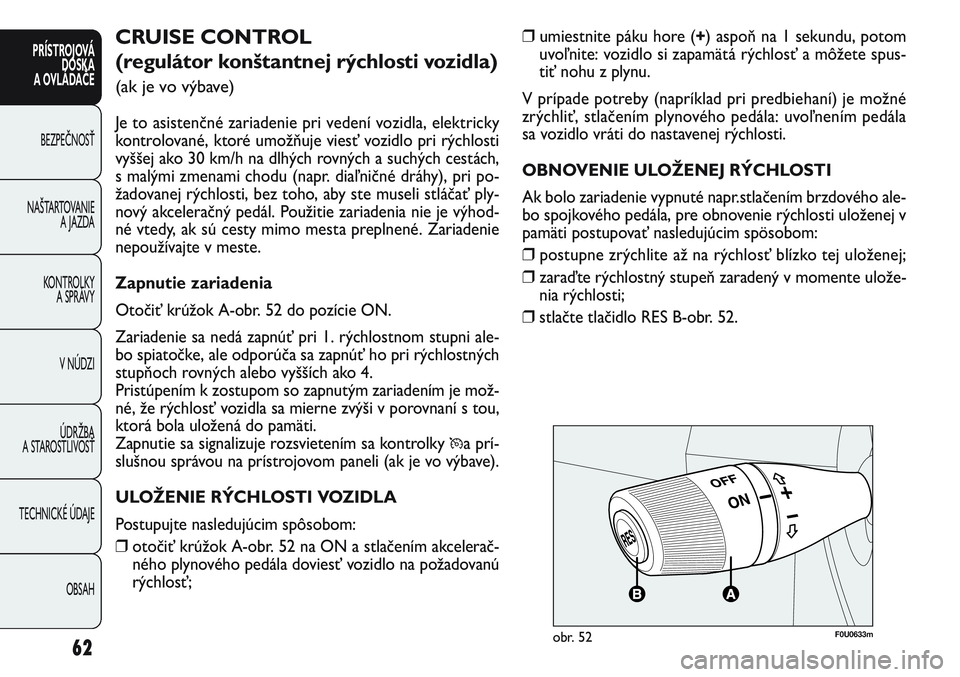 FIAT PUNTO 2011 Návod na použitie a údržbu (in Slovak) ❒umiestnite páku hore (+) aspoň na 1 sekundu, potom
uvoľnite: vozidlo si zapamätá rýchlosť a môžete spus-
tiť nohu z plynu.
V prípade potreby (napríklad pri predbiehaní) je možné
zrý FIAT PUNTO 2011 Návod na použitie a údržbu (in Slovak) ❒umiestnite páku hore (+) aspoň na 1 sekundu, potom
uvoľnite: vozidlo si zapamätá rýchlosť a môžete spus-
tiť nohu z plynu.
V prípade potreby (napríklad pri predbiehaní) je možné
zrý
