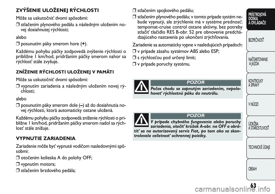FIAT PUNTO 2011 Návod na použitie a údržbu (in Slovak) ZVÝŠENIE ULOŽENEJ RÝCHLOSTI
Môže sa uskutočniť dvomi spôsobmi:
❒stlačením plynového pedálu a následným uložením no-
vej dosiahnutej rýchlosti;
alebo
❒posunutím páky smerom hore FIAT PUNTO 2011 Návod na použitie a údržbu (in Slovak) ZVÝŠENIE ULOŽENEJ RÝCHLOSTI
Môže sa uskutočniť dvomi spôsobmi:
❒stlačením plynového pedálu a následným uložením no-
vej dosiahnutej rýchlosti;
alebo
❒posunutím páky smerom hore