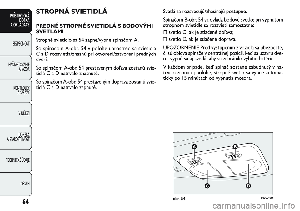 FIAT PUNTO 2011 Návod na použitie a údržbu (in Slovak) F0U0049mobr. 5464
PRÍSTROJOVÁ
DOSKA
A OVLÁDAČE
BEZPEČNOSŤ
NAŠTARTOVANIE
A JAZDA
KONTROLKY
A SPRÁVY
V NÚDZI
ÚDRŽBA
A STAROSTLIVOSŤ
TECHNICKÉ ÚDAJE
OBSAH
STROPNÁ SVIETIDLÁ
PREDNÉ STR FIAT PUNTO 2011 Návod na použitie a údržbu (in Slovak) F0U0049mobr. 5464
PRÍSTROJOVÁ
DOSKA
A OVLÁDAČE
BEZPEČNOSŤ
NAŠTARTOVANIE
A JAZDA
KONTROLKY
A SPRÁVY
V NÚDZI
ÚDRŽBA
A STAROSTLIVOSŤ
TECHNICKÉ ÚDAJE
OBSAH
STROPNÁ SVIETIDLÁ
PREDNÉ STR