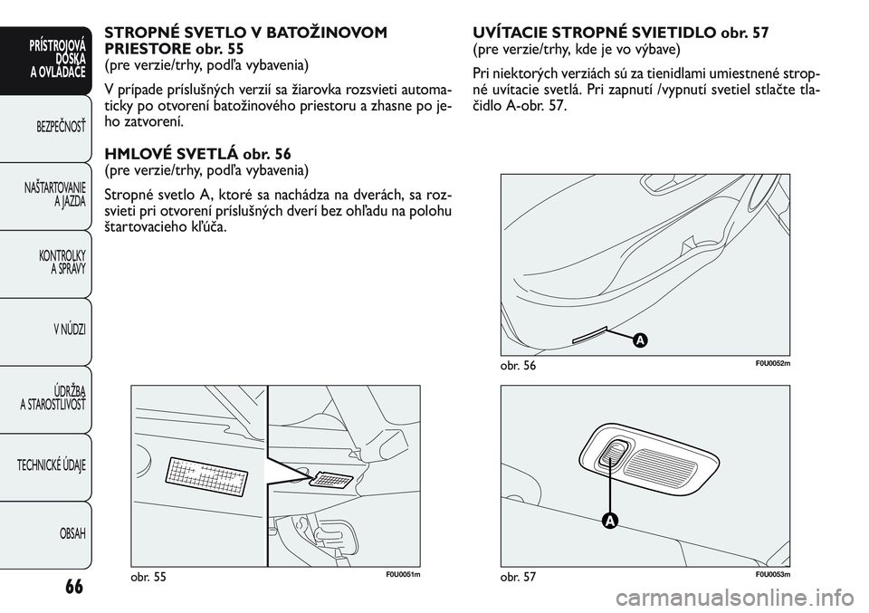 FIAT PUNTO 2011 Návod na použitie a údržbu (in Slovak) F0U0051mobr. 55F0U0053mobr. 57
F0U0052mobr. 56
UVÍTACIE STROPNÉ SVIETIDLO obr. 57
(pre verzie/trhy, kde je vo výbave)
Pri niektorých verziách sú za tienidlami umiestnené strop-
né uvítacie sv FIAT PUNTO 2011 Návod na použitie a údržbu (in Slovak) F0U0051mobr. 55F0U0053mobr. 57
F0U0052mobr. 56
UVÍTACIE STROPNÉ SVIETIDLO obr. 57
(pre verzie/trhy, kde je vo výbave)
Pri niektorých verziách sú za tienidlami umiestnené strop-
né uvítacie sv