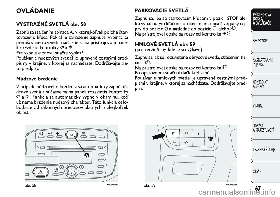 FIAT PUNTO 2011 Návod na použitie a údržbu (in Slovak) F0U0054mobr. 58F0U0055mobr. 59
PARKOVACIE SVETLÁ
Zapnú sa, iba so štartovacím kľúčom v pozícii STOP ale-
bo vytiahnutým kľúčom, otočením prstenca ľavej páky naj-
prv do pozície
Oa n FIAT PUNTO 2011 Návod na použitie a údržbu (in Slovak) F0U0054mobr. 58F0U0055mobr. 59
PARKOVACIE SVETLÁ
Zapnú sa, iba so štartovacím kľúčom v pozícii STOP ale-
bo vytiahnutým kľúčom, otočením prstenca ľavej páky naj-
prv do pozície
Oa n