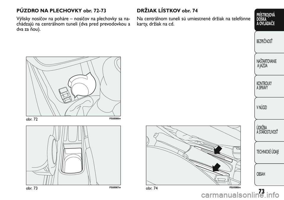 FIAT PUNTO 2011  Návod na použitie a údržbu (in Slovak) 73
PRÍSTROJOVÁ
DOSKA
A OVLÁDAČE
BEZPEČNOSŤ
NAŠTARTOVANIE
A JAZDA
KONTROLKY 
A SPRÁVY
V NÚDZI
ÚDRŽBA 
A STAROSTLIVOSŤ
TECHNICKÉ ÚDAJE
OBSAH
F0U0067mobr. 73
F0U0066mobr. 72
PÚZDRO NA PLEC