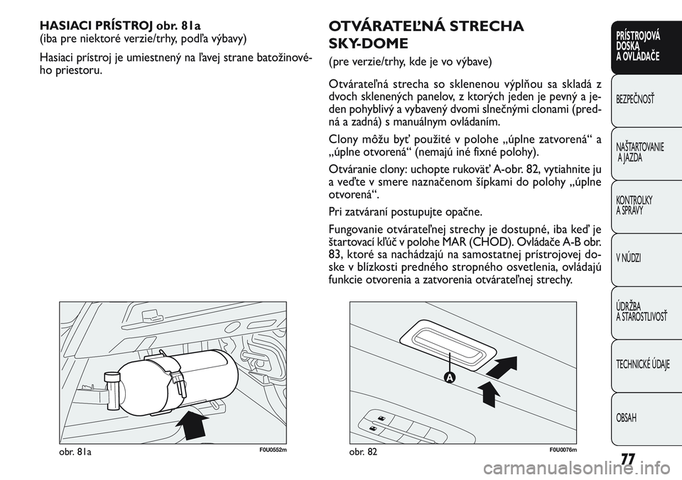 FIAT PUNTO 2011  Návod na použitie a údržbu (in Slovak) 77
PRÍSTROJOVÁ
DOSKA
A OVLÁDAČE
BEZPEČNOSŤ
NAŠTARTOVANIE
A JAZDA
KONTROLKY 
A SPRÁVY
V NÚDZI
ÚDRŽBA 
A STAROSTLIVOSŤ
TECHNICKÉ ÚDAJE
OBSAH
F0U0076mobr. 82
HASIACI PRÍSTROJ obr. 81a
(iba