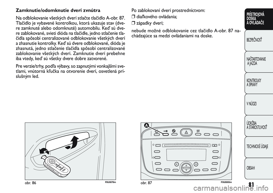 FIAT PUNTO 2011  Návod na použitie a údržbu (in Slovak) 81
PRÍSTROJOVÁ
DOSKA
A OVLÁDAČE
BEZPEČNOSŤ
NAŠTARTOVANIE
A JAZDA
KONTROLKY 
A SPRÁVY
V NÚDZI
ÚDRŽBA 
A STAROSTLIVOSŤ
TECHNICKÉ ÚDAJE
OBSAH


F0U0005mobr. 87F0U0079mobr. 86
Zamknuti