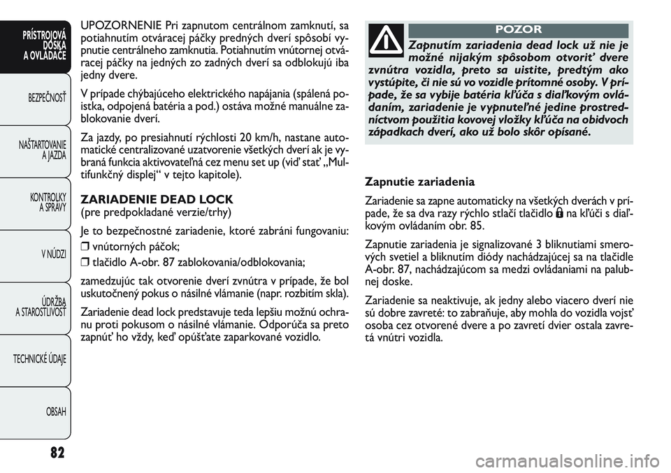 FIAT PUNTO 2011  Návod na použitie a údržbu (in Slovak) 82
PRÍSTROJOVÁ
DOSKA
A OVLÁDAČE
BEZPEČNOSŤ
NAŠTARTOVANIE 
A JAZDA
KONTROLKY 
A SPRÁVY
V NÚDZI
ÚDRŽBA 
A STAROSTLIVOSŤ
TECHNICKÉ ÚDAJE
OBSAH
UPOZORNENIE Pri zapnutom centrálnom zamknutí