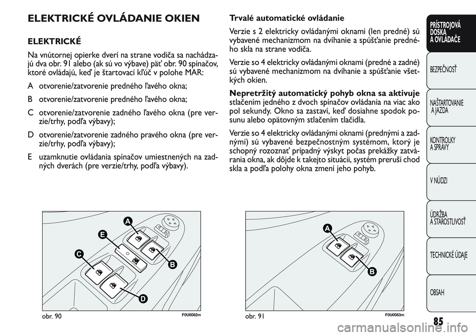 FIAT PUNTO 2011  Návod na použitie a údržbu (in Slovak) F0U0082mobr. 90F0U0083mobr. 91
Trvalé automatické ovládanie 
Verzie s 2 elektricky ovládanými oknami (len predné) sú
vybavené mechanizmom na dvíhanie a spúšťanie predné-
ho skla na strane