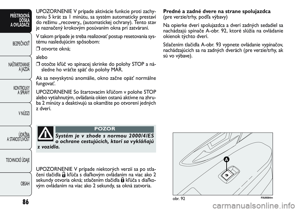 FIAT PUNTO 2011  Návod na použitie a údržbu (in Slovak) F0U0084mobr. 92
Predné a zadné dvere na strane spolujazdca 
(pre verzie/trhy, podľa výbavy)
Na opierke dverí spolujazdca a dverí zadných sedadiel sa
nachádzajú spínače A-obr. 92, ktoré sl