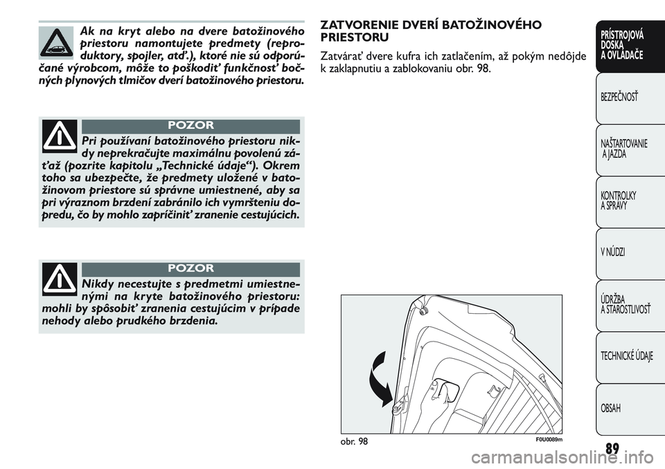 FIAT PUNTO 2011 Návod na použitie a údržbu (in Slovak) 89
PRÍSTROJOVÁ
DOSKA
A OVLÁDAČE
BEZPEČNOSŤ
NAŠTARTOVANIE
A JAZDA
KONTROLKY
A SPRÁVY
V NÚDZI
ÚDRŽBA
A STAROSTLIVOSŤ
TECHNICKÉ ÚDAJE
OBSAH
Pri používaní batožinového priestoru nik-
FIAT PUNTO 2011 Návod na použitie a údržbu (in Slovak) 89
PRÍSTROJOVÁ
DOSKA
A OVLÁDAČE
BEZPEČNOSŤ
NAŠTARTOVANIE
A JAZDA
KONTROLKY
A SPRÁVY
V NÚDZI
ÚDRŽBA
A STAROSTLIVOSŤ
TECHNICKÉ ÚDAJE
OBSAH
Pri používaní batožinového priestoru nik-