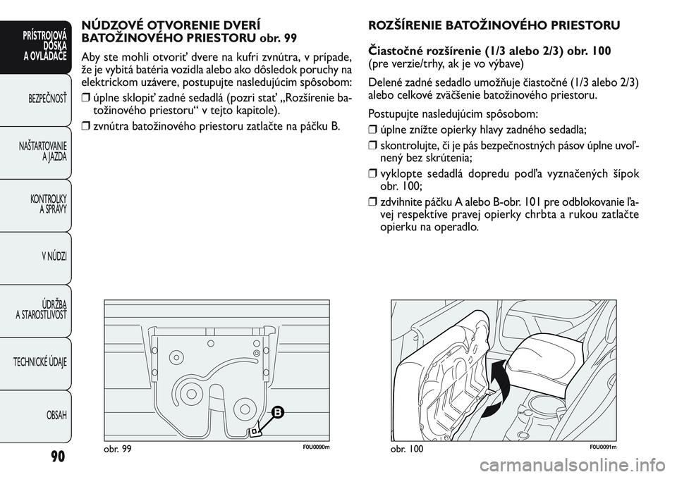 FIAT PUNTO 2011 Návod na použitie a údržbu (in Slovak) F0U0091mobr. 100
NÚDZOVÉ OTVORENIE DVERÍ
BATOŽINOVÉHO PRIESTORU obr. 99
Aby ste mohli otvoriť dvere na kufri zvnútra, v prípade,
že je vybitá batéria vozidla alebo ako dôsledok poruchy na FIAT PUNTO 2011 Návod na použitie a údržbu (in Slovak) F0U0091mobr. 100
NÚDZOVÉ OTVORENIE DVERÍ
BATOŽINOVÉHO PRIESTORU obr. 99
Aby ste mohli otvoriť dvere na kufri zvnútra, v prípade,
že je vybitá batéria vozidla alebo ako dôsledok poruchy na