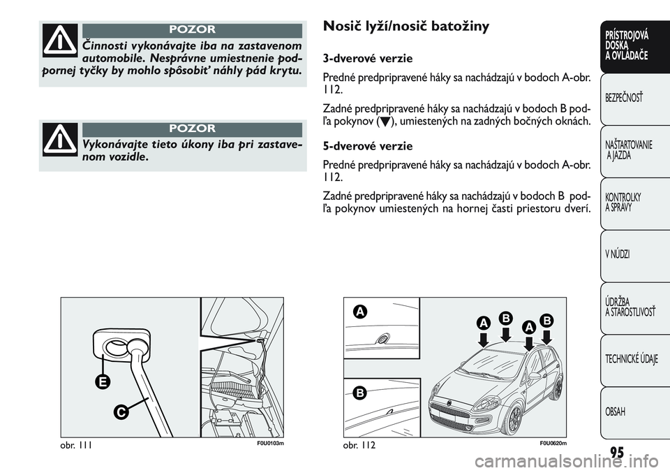 FIAT PUNTO 2011 Návod na použitie a údržbu (in Slovak) 95
PRÍSTROJOVÁ
DOSKA
A OVLÁDAČE
BEZPEČNOSŤ
NAŠTARTOVANIE
A JAZDA
KONTROLKY
A SPRÁVY
V NÚDZI
ÚDRŽBA
A STAROSTLIVOSŤ
TECHNICKÉ ÚDAJE
OBSAH
Činnosti vykonávajte iba na zastavenom
automo FIAT PUNTO 2011 Návod na použitie a údržbu (in Slovak) 95
PRÍSTROJOVÁ
DOSKA
A OVLÁDAČE
BEZPEČNOSŤ
NAŠTARTOVANIE
A JAZDA
KONTROLKY
A SPRÁVY
V NÚDZI
ÚDRŽBA
A STAROSTLIVOSŤ
TECHNICKÉ ÚDAJE
OBSAH
Činnosti vykonávajte iba na zastavenom
automo