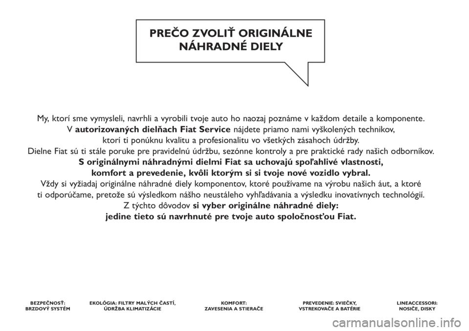 FIAT PUNTO 2012  Návod na použitie a údržbu (in Slovak) My, ktorí sme vymysleli, navrhli a vyrobili tvoje auto ho naozaj poznáme v každom detaile a komponente. 
V autorizovaných dielňach Fiat Service nájdete priamo nami vyškolených technikov, 
ktor