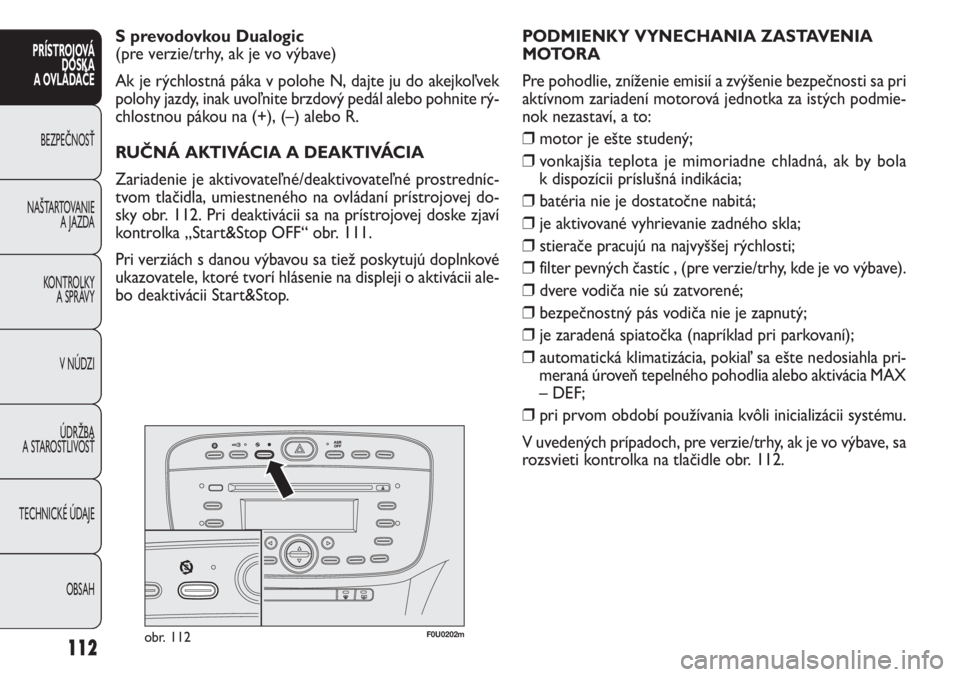 FIAT PUNTO 2012 Návod na použitie a údržbu (in Slovak) F0U0202mobr. 112
PODMIENKY VYNECHANIA ZASTAVENIA
MOTORA
Pre pohodlie, zníženie emisií a zvýšenie bezpečnosti sa pri
aktívnom zariadení motorová jednotka za istých podmie-
nok nezastaví, a t FIAT PUNTO 2012 Návod na použitie a údržbu (in Slovak) F0U0202mobr. 112
PODMIENKY VYNECHANIA ZASTAVENIA
MOTORA
Pre pohodlie, zníženie emisií a zvýšenie bezpečnosti sa pri
aktívnom zariadení motorová jednotka za istých podmie-
nok nezastaví, a t