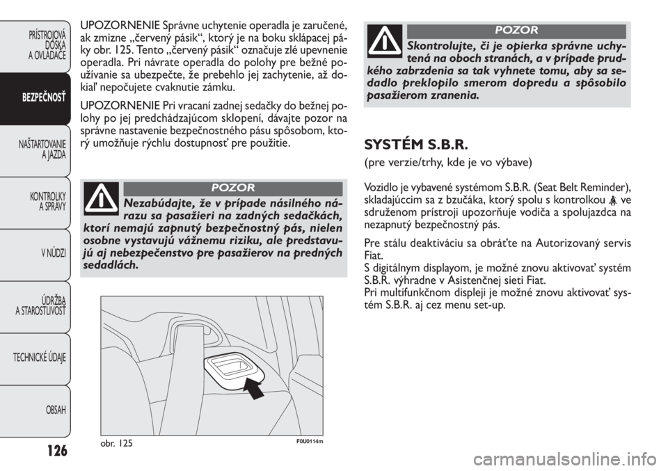 FIAT PUNTO 2012 Návod na použitie a údržbu (in Slovak) F0U0114mobr. 125
UPOZORNENIE Správne uchytenie operadla je zaručené,
ak zmizne „červený pásik“, ktorý je na boku sklápacej pá-
ky obr. 125. Tento „červený pásik“ označuje zlé upe FIAT PUNTO 2012 Návod na použitie a údržbu (in Slovak) F0U0114mobr. 125
UPOZORNENIE Správne uchytenie operadla je zaručené,
ak zmizne „červený pásik“, ktorý je na boku sklápacej pá-
ky obr. 125. Tento „červený pásik“ označuje zlé upe