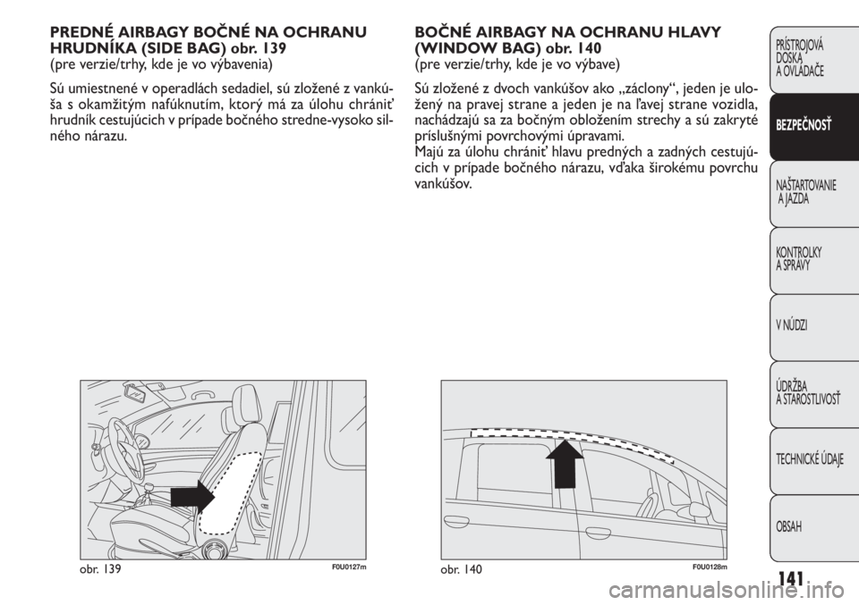 FIAT PUNTO 2012  Návod na použitie a údržbu (in Slovak) 141
PRÍSTROJOVÁ
DOSKA
A OVLÁDAČE
BEZPEČNOSŤ
NAŠTARTOVANIE
A JAZDA
KONTROLKY 
A SPRÁVY
V NÚDZI
ÚDRŽBA 
A STAROSTLIVOSŤ
TECHNICKÉ ÚDAJE
OBSAH
BOČNÉ AIRBAGY NA OCHRANU HLAVY
(WINDOW BAG) 