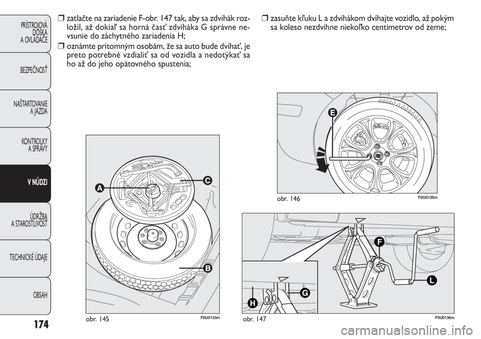 FIAT PUNTO 2013  Návod na použitie a údržbu (in Slovak) F0U0133mobr. 145F0U0136mobr. 147
F0U0135mobr. 146
❒zasuňte kľuku L a zdvihákom dvíhajte vozidlo, až pokým
sa koleso nezdvihne niekoľko centimetrov od zeme;❒zatlačte na zariadenie F-obr. 14