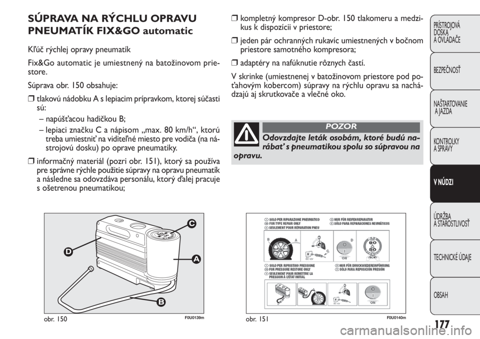 FIAT PUNTO 2013  Návod na použitie a údržbu (in Slovak) F0U0139mobr. 150
SÚPRAVA NA RÝCHLU OPRAVU
PNEUMATÍK FIX&GO automatic
Kľúč rýchlej opravy pneumatík 
Fix&Go automatic je umiestnený na batožinovom prie-
store.
Súprava obr. 150 obsahuje:
❒