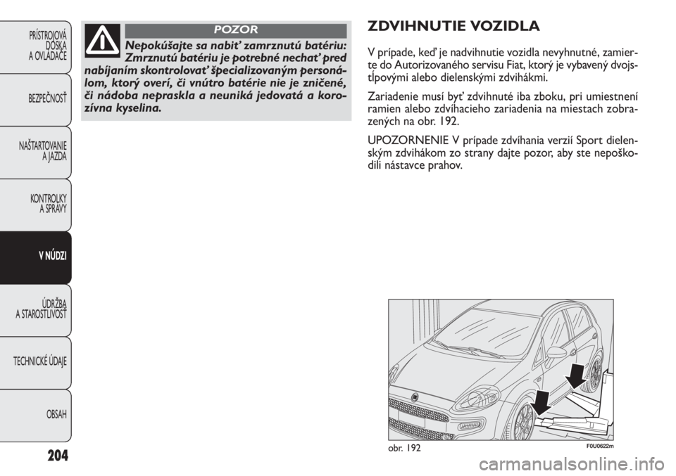 FIAT PUNTO 2013 Návod na použitie a údržbu (in Slovak) 204
PRÍSTROJOVÁ
DOSKA
A OVLÁDAČE
BEZPEČNOSŤ
NAŠTARTOVANIE
A JAZDA
KONTROLKY
A SPRÁVY
V NÚDZI
ÚDRŽBA
A STAROSTLIVOSŤ
TECHNICKÉ ÚDAJE
OBSAH
Nepokúšajte sa nabiť zamrznutú batériu:
FIAT PUNTO 2013 Návod na použitie a údržbu (in Slovak) 204
PRÍSTROJOVÁ
DOSKA
A OVLÁDAČE
BEZPEČNOSŤ
NAŠTARTOVANIE
A JAZDA
KONTROLKY
A SPRÁVY
V NÚDZI
ÚDRŽBA
A STAROSTLIVOSŤ
TECHNICKÉ ÚDAJE
OBSAH
Nepokúšajte sa nabiť zamrznutú batériu: