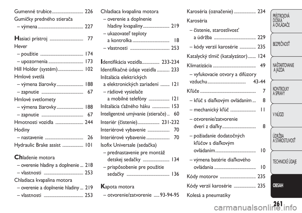 FIAT PUNTO 2012 Návod na použitie a údržbu (in Slovak) 261
PRÍSTROJOVÁ
DOSKA
A OVLÁDAČE
BEZPEČNOSŤ
NAŠTARTOVANIE
A JAZDA
KONTROLKY
A SPRÁVY
V NÚDZI
ÚDRŽBA
A STAROSTLIVOSŤ
TECHNICKÉ ÚDAJE
OBSAH
Chladiaca kvapalina motora
– overenie a dopl FIAT PUNTO 2012 Návod na použitie a údržbu (in Slovak) 261
PRÍSTROJOVÁ
DOSKA
A OVLÁDAČE
BEZPEČNOSŤ
NAŠTARTOVANIE
A JAZDA
KONTROLKY
A SPRÁVY
V NÚDZI
ÚDRŽBA
A STAROSTLIVOSŤ
TECHNICKÉ ÚDAJE
OBSAH
Chladiaca kvapalina motora
– overenie a dopl