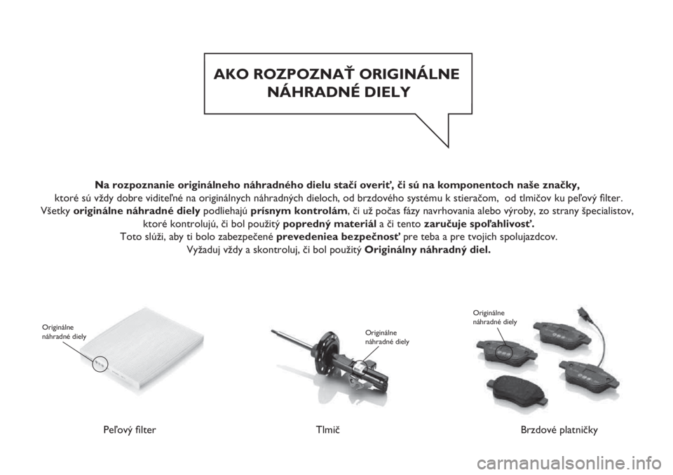 FIAT PUNTO 2012  Návod na použitie a údržbu (in Slovak) AKO ROZPOZNAŤ ORIGINÁLNE 
NÁHRADNÉ DIELY
Peľový ﬁlter
Originálne 
náhradné diely
TlmičBrzdové platničky
Originálne 
náhradné diely
 
Na rozpoznanie originálneho náhradného dielu st