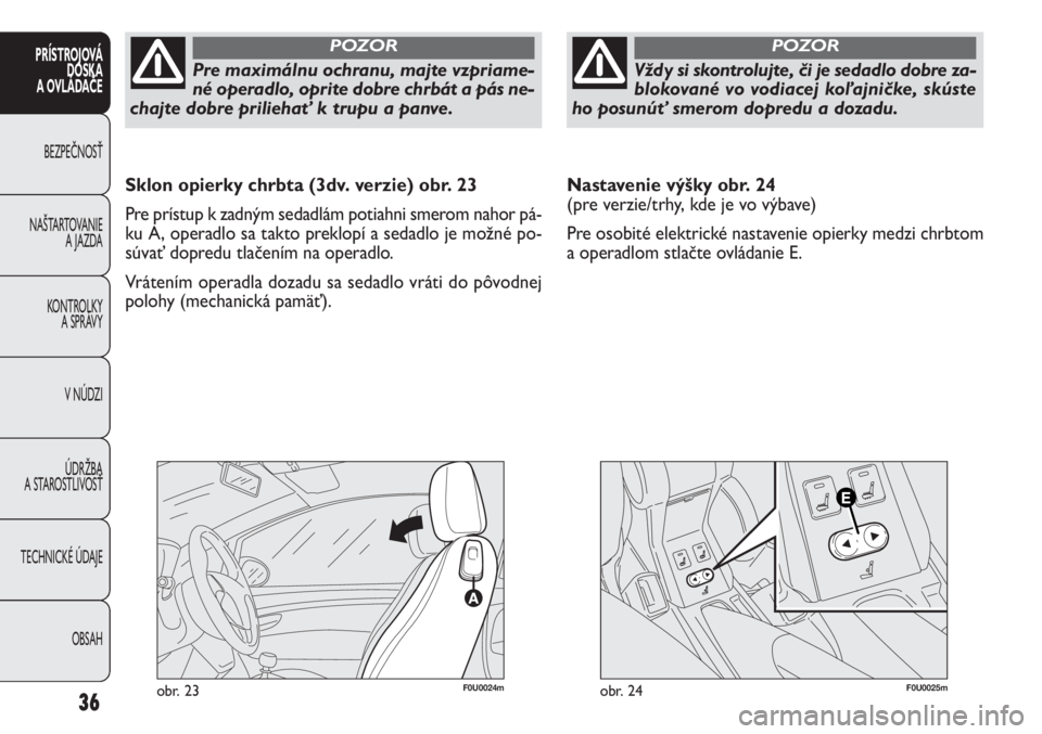 FIAT PUNTO 2012 Návod na použitie a údržbu (in Slovak) Pre maximálnu ochranu, majte vzpriame-
né operadlo, oprite dobre chrbát a pás ne-
chajte dobre priliehať k trupu a panve.
POZOR
Vždy si skontrolujte, či je sedadlo dobre za-
blokované vo vodia FIAT PUNTO 2012 Návod na použitie a údržbu (in Slovak) Pre maximálnu ochranu, majte vzpriame-
né operadlo, oprite dobre chrbát a pás ne-
chajte dobre priliehať k trupu a panve.
POZOR
Vždy si skontrolujte, či je sedadlo dobre za-
blokované vo vodia