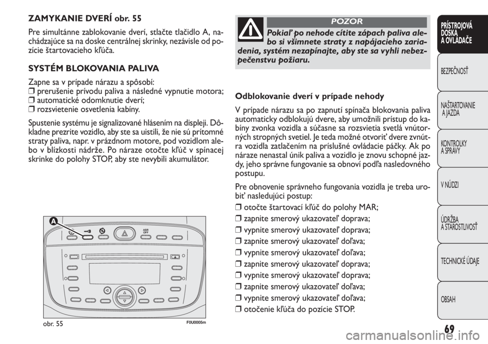 FIAT PUNTO 2013  Návod na použitie a údržbu (in Slovak) 

F0U0005mobr. 55
ZAMYKANIE DVERÍ obr. 55 
Pre simultánne zablokovanie dverí, stlačte tlačidlo A, na-
chádzajúce sa na doske centrálnej skrinky, nezávisle od po-
zície štartovacieho k