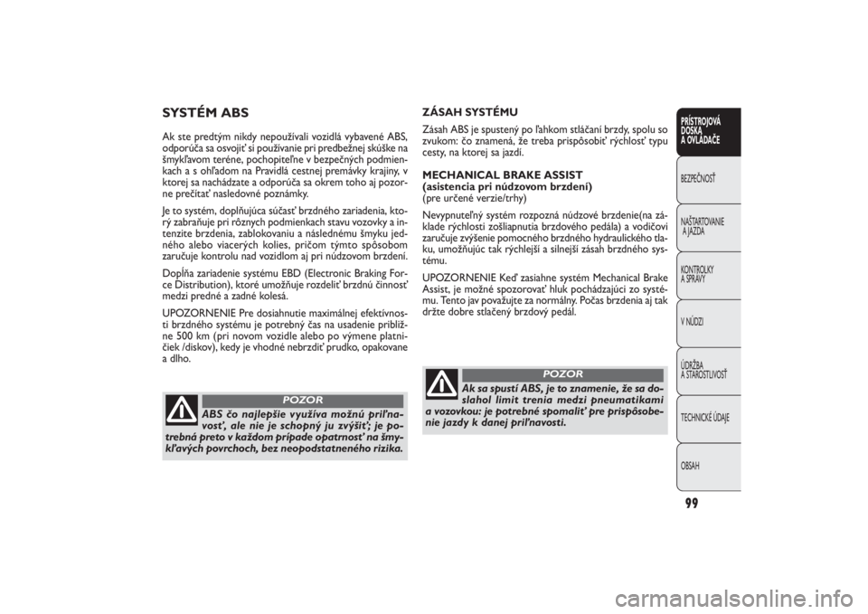 FIAT PUNTO 2014  Návod na použitie a údržbu (in Slovak) 99PRÍSTROJOVÁ
DOSKA
A OVLÁDAČEBEZPEČNOSŤ
NAŠTARTOVANIE
A JAZDA
KONTROLKY 
A SPRÁVY
V NÚDZI
ÚDRŽBA 
A STAROSTLIVOSŤ
TECHNICKÉ ÚDAJE
OBSAH
ZÁSAH SYSTÉMU
Zásah ABS je spustený po ľahko