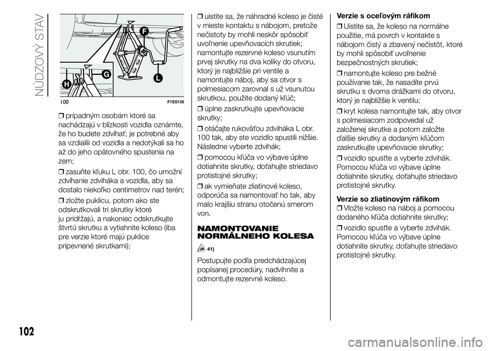 FIAT PUNTO 2015 Návod na použitie a údržbu (in Slovak) ❒prípadným osobám ktoré sa
nachádzajú v blízkosti vozidla oznámte,
že ho budete zdvíhať; je potrebné aby
sa vzdialili od vozidla a nedotýkali sa ho
až do jeho opätovného spustenia na FIAT PUNTO 2015 Návod na použitie a údržbu (in Slovak) ❒prípadným osobám ktoré sa
nachádzajú v blízkosti vozidla oznámte,
že ho budete zdvíhať; je potrebné aby
sa vzdialili od vozidla a nedotýkali sa ho
až do jeho opätovného spustenia na