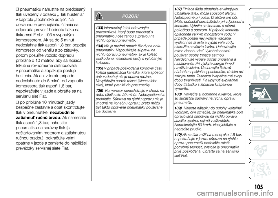FIAT PUNTO 2015 Návod na použitie a údržbu (in Slovak) ❒pneumatiku nahustite na predpísaný
tlak uvedený v odseku „Tlak hustenia”
v kapitole „Technické údaje”. Na
dosiahnutie presnejšieho čítania sa
odporúča preveriť hodnotu tlaku na
t FIAT PUNTO 2015 Návod na použitie a údržbu (in Slovak) ❒pneumatiku nahustite na predpísaný
tlak uvedený v odseku „Tlak hustenia”
v kapitole „Technické údaje”. Na
dosiahnutie presnejšieho čítania sa
odporúča preveriť hodnotu tlaku na
t