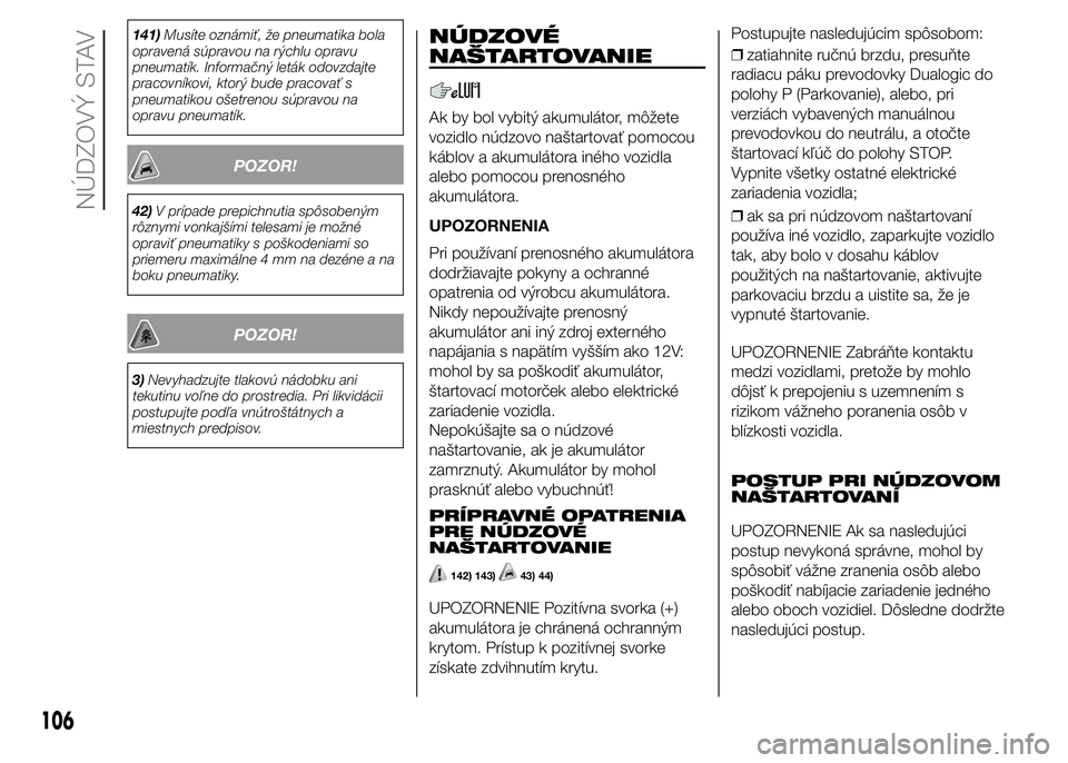 FIAT PUNTO 2015 Návod na použitie a údržbu (in Slovak) 141)Musíte oznámiť, že pneumatika bola
opravená súpravou na rýchlu opravu
pneumatík. Informačný leták odovzdajte
pracovníkovi, ktorý bude pracovať s
pneumatikou ošetrenou súpravou na
o FIAT PUNTO 2015 Návod na použitie a údržbu (in Slovak) 141)Musíte oznámiť, že pneumatika bola
opravená súpravou na rýchlu opravu
pneumatík. Informačný leták odovzdajte
pracovníkovi, ktorý bude pracovať s
pneumatikou ošetrenou súpravou na
o