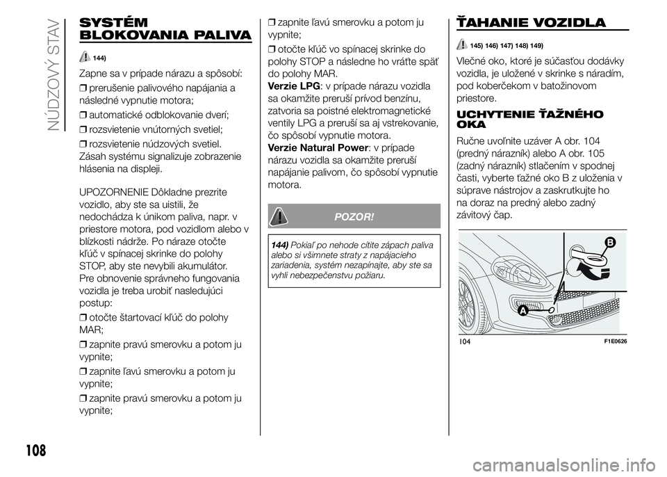 FIAT PUNTO 2015 Návod na použitie a údržbu (in Slovak) SYSTÉM
BLOKOVANIA PALIVA
144)
Zapne sa v prípade nárazu a spôsobí:
❒prerušenie palivového napájania a
následné vypnutie motora;
❒automatické odblokovanie dverí;
❒rozsvietenie vnútor FIAT PUNTO 2015 Návod na použitie a údržbu (in Slovak) SYSTÉM
BLOKOVANIA PALIVA
144)
Zapne sa v prípade nárazu a spôsobí:
❒prerušenie palivového napájania a
následné vypnutie motora;
❒automatické odblokovanie dverí;
❒rozsvietenie vnútor