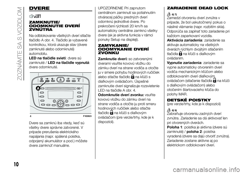 FIAT PUNTO 2016 Návod na použitie a údržbu (in Slovak) DVERE
ZAMKNUTIE/
ODOMKNUTIE DVERÍ
ZVNÚTRA
Na odblokovanie všetkých dverí stlačte
tlačidlo A obr. 4. Tlačidlo je vybavené
kontrolkou, ktorá ukazuje stav (dvere
zamknuté alebo odomknuté)
aut FIAT PUNTO 2016 Návod na použitie a údržbu (in Slovak) DVERE
ZAMKNUTIE/
ODOMKNUTIE DVERÍ
ZVNÚTRA
Na odblokovanie všetkých dverí stlačte
tlačidlo A obr. 4. Tlačidlo je vybavené
kontrolkou, ktorá ukazuje stav (dvere
zamknuté alebo odomknuté)
aut