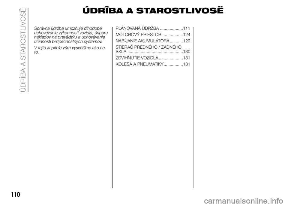 FIAT PUNTO 2015 Návod na použitie a údržbu (in Slovak) ÚDRÎBA A STAROSTLIVOSË
Správna údržba umožňuje dlhodobé
uchovávanie výkonnosti vozidla, úsporu
nákladov na prevádzku a uchovávanie
účinnosti bezpečnostných systémov.
V tejto kapito FIAT PUNTO 2015 Návod na použitie a údržbu (in Slovak) ÚDRÎBA A STAROSTLIVOSË
Správna údržba umožňuje dlhodobé
uchovávanie výkonnosti vozidla, úsporu
nákladov na prevádzku a uchovávanie
účinnosti bezpečnostných systémov.
V tejto kapito