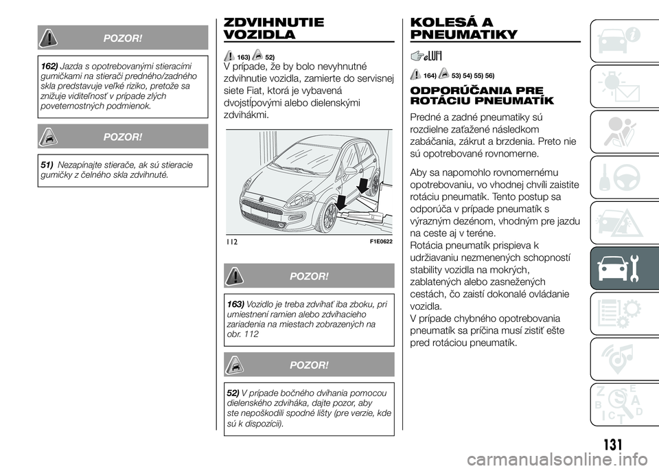 FIAT PUNTO 2015  Návod na použitie a údržbu (in Slovak) POZOR!
162)Jazda s opotrebovanými stieracími
gumičkami na stierači predného/zadného
skla predstavuje veľké riziko, pretože sa
znižuje viditeľnosť v prípade zlých
poveternostných podmien